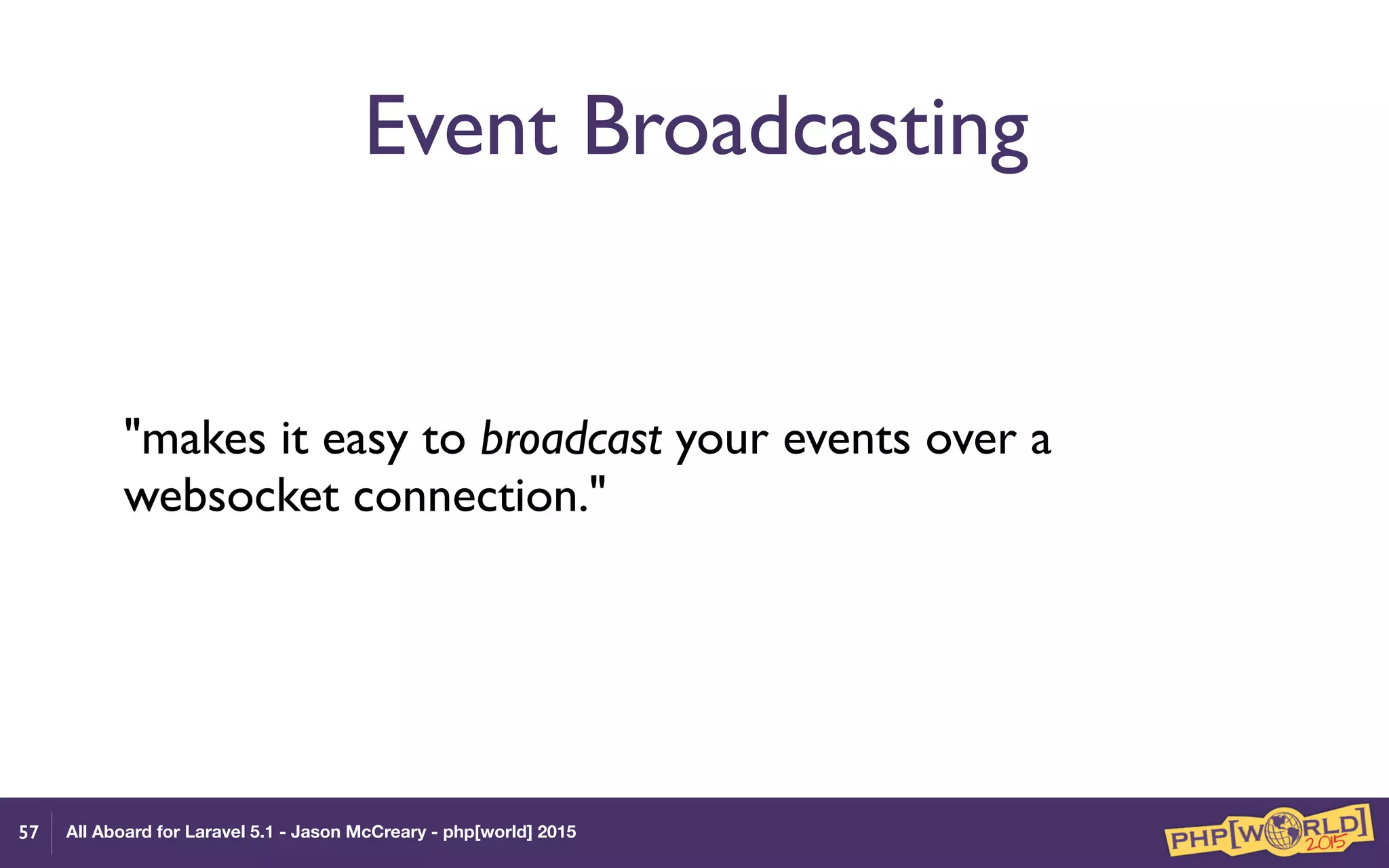 All Aboard for Laravel 5.1 - Jason McCreary - php[world] 2015
Event Broadcasting
"makes it easy to broadcast your events over a
websocket connection."
57
 