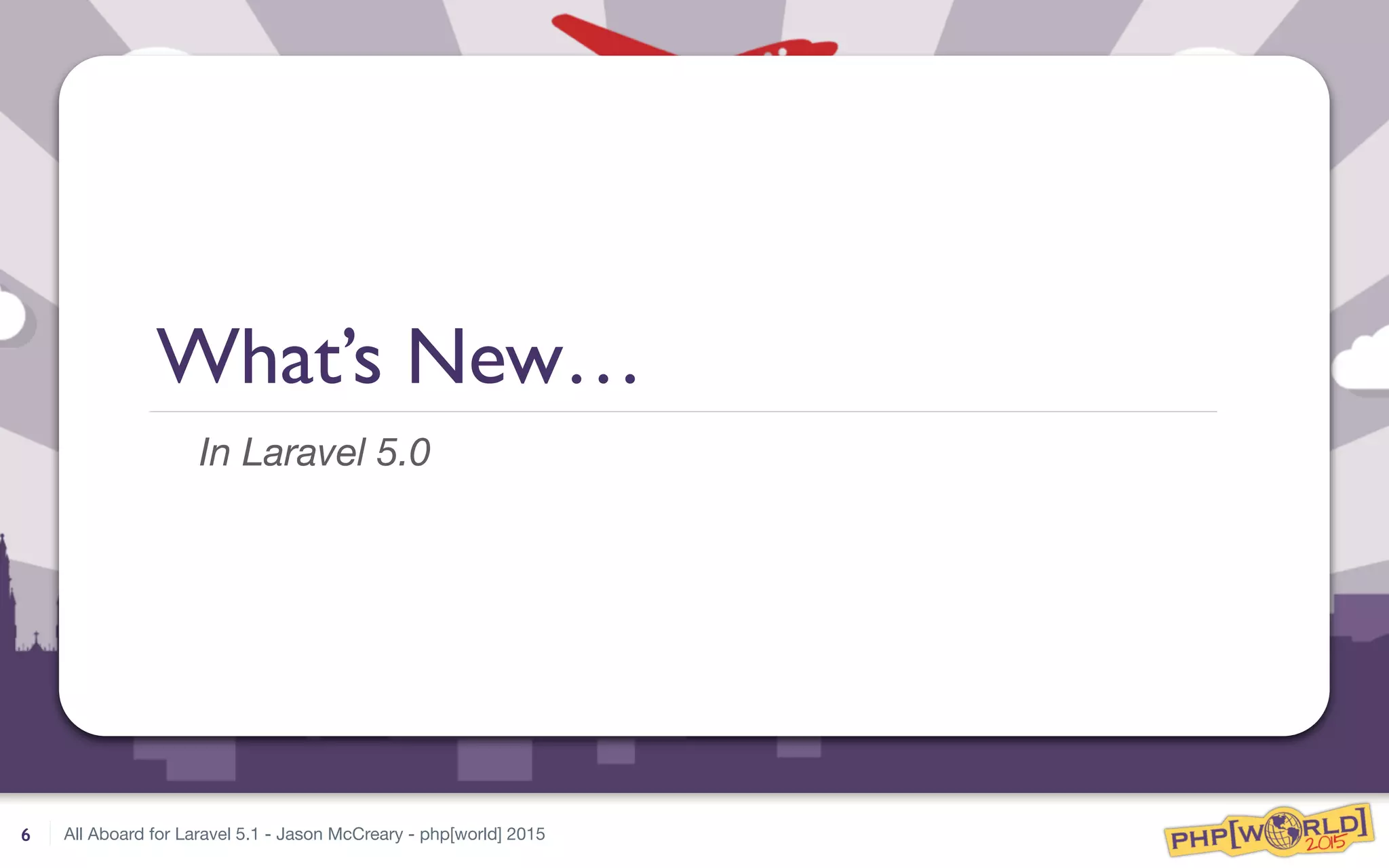 All Aboard for Laravel 5.1 - Jason McCreary - php[world] 2015
What’s New…
In Laravel 5.0
6
 