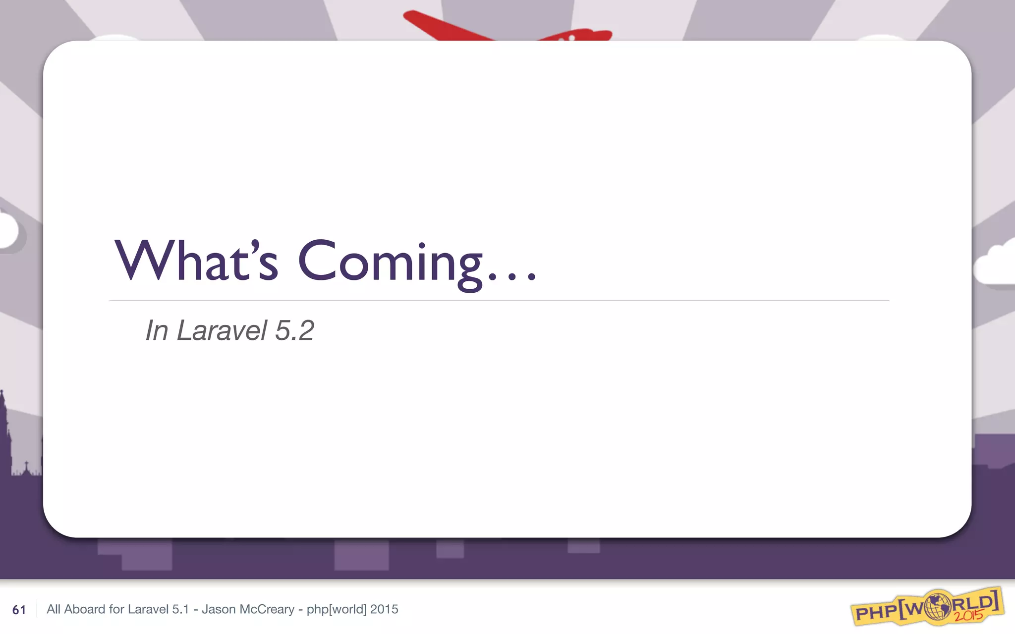 All Aboard for Laravel 5.1 - Jason McCreary - php[world] 2015
What’s Coming…
In Laravel 5.2
61
 
