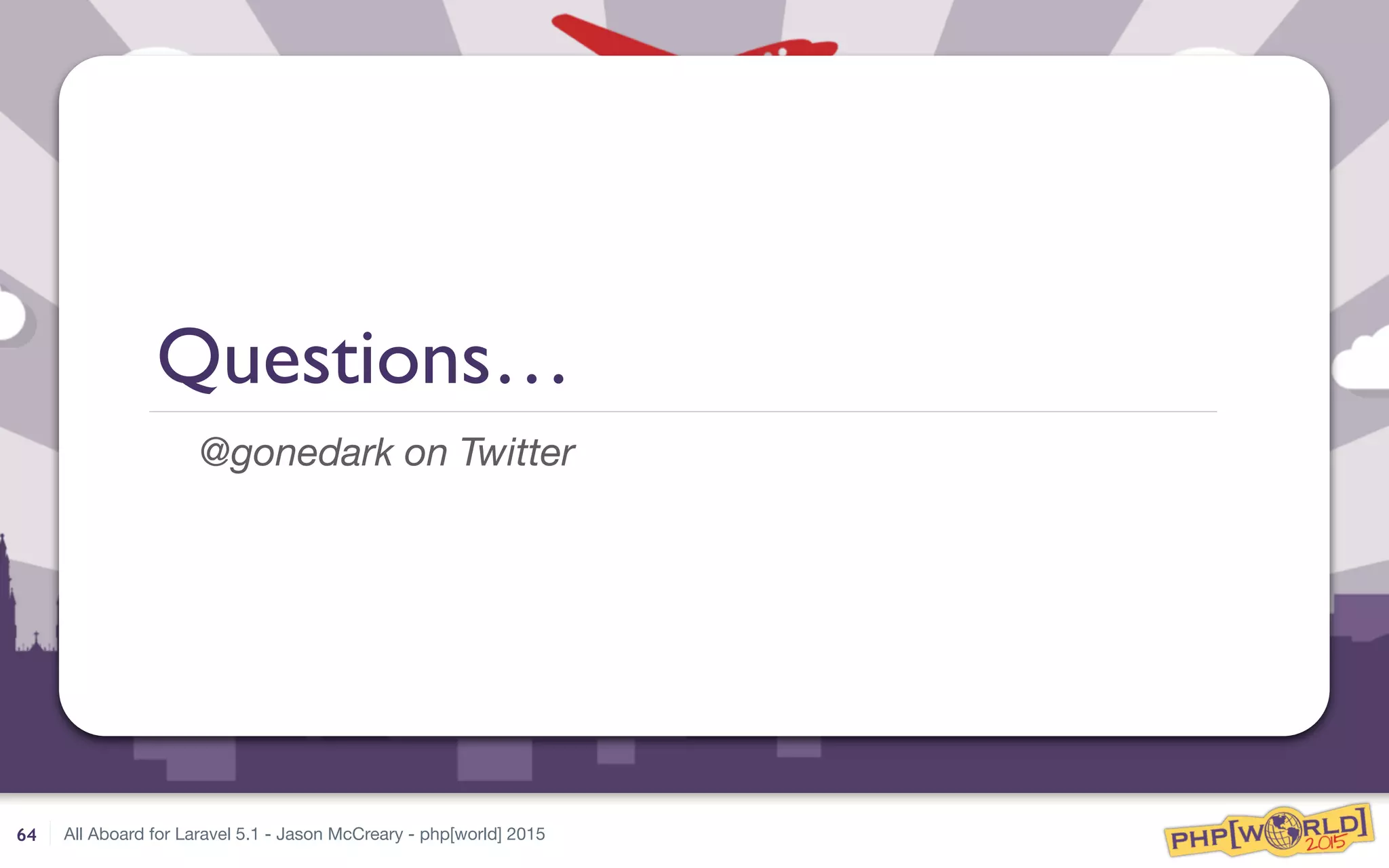 All Aboard for Laravel 5.1 - Jason McCreary - php[world] 2015
Questions…
@gonedark on Twitter
64
 