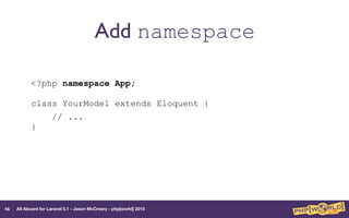 All Aboard for Laravel 5.1 - Jason McCreary - php[world] 2015
Add namespace
<?php namespace App; 
 
class YourModel extends Eloquent {
// ... 
} 
46
 