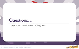 All Aboard for Laravel 5.1 - Jason McCreary - php[world] 2015
Questions…
Ask now! Cause we’re moving to 5.1
53
 