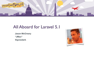All Aboard for Laravel 5.1
Jason McCreary
"JMac"
@gonedark
 