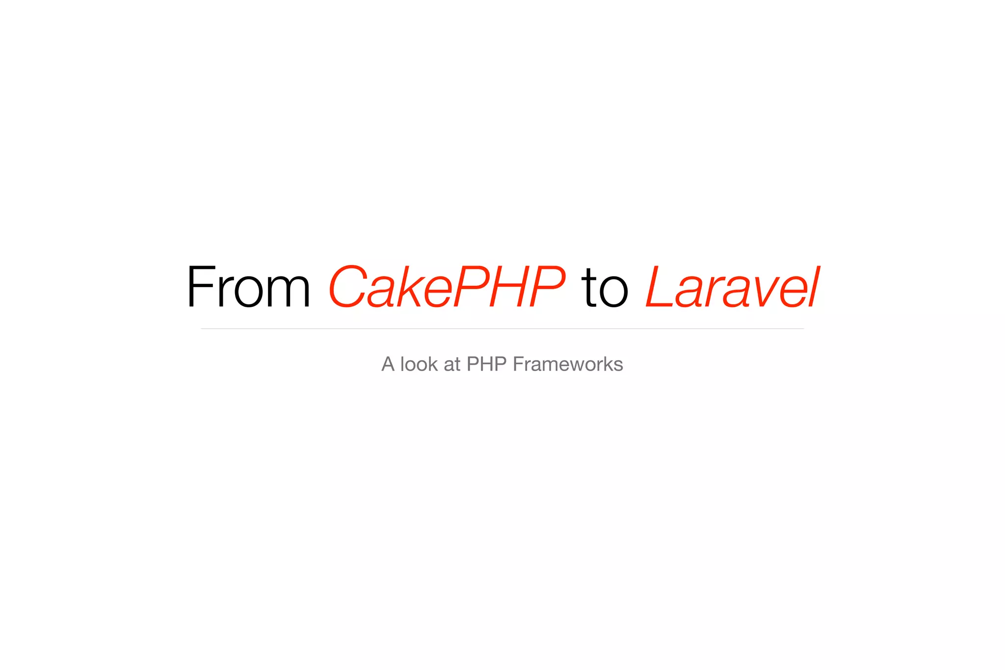 From CakePHP to Laravel 
A look at PHP Frameworks 
 