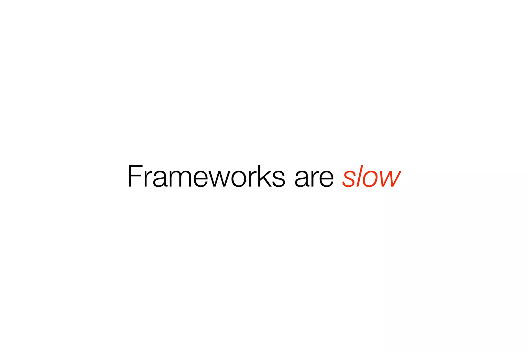 Frameworks are slow 
 