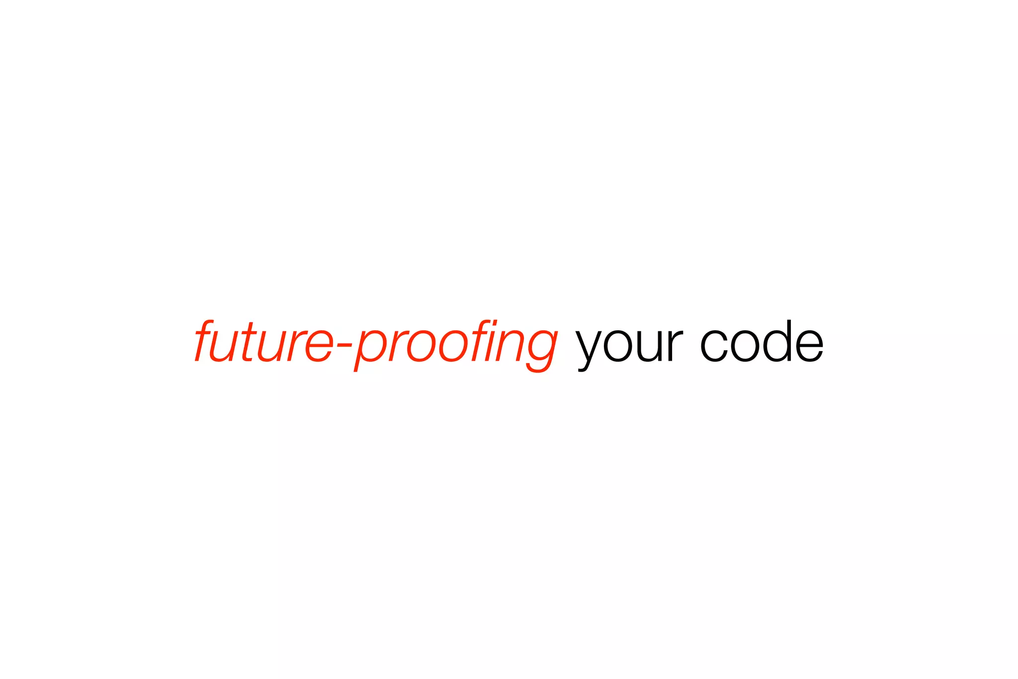 future-proofing your code 
 