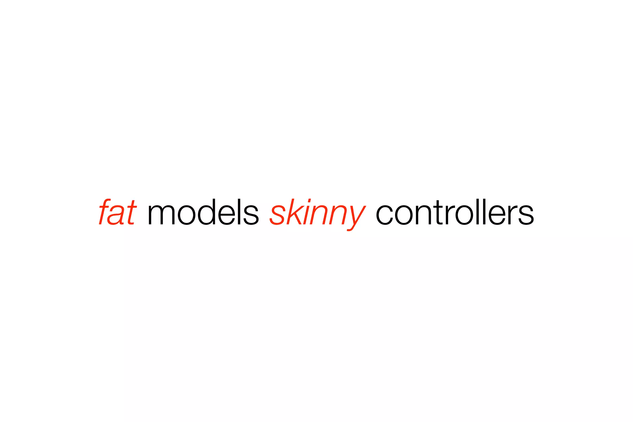 fat models skinny controllers 
 