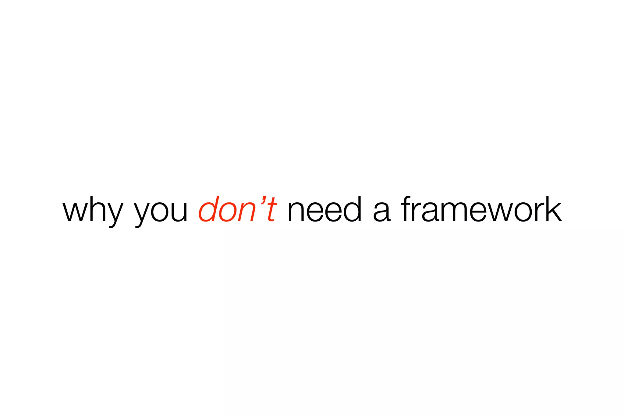 why you don’t need a framework 
 