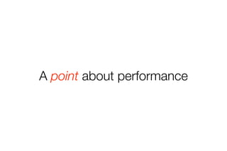 A point about performance 
 