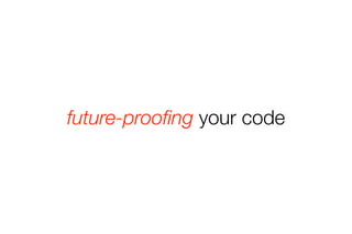 future-proofing your code 
 