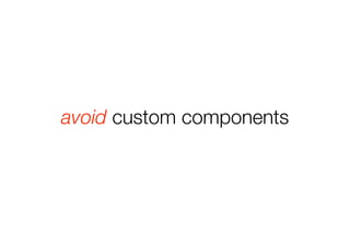 avoid custom components 
 