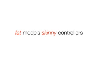 fat models skinny controllers 
 