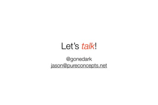 Let’s talk! 
@gonedark 
jason@pureconcepts.net 
