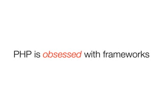 PHP is obsessed with frameworks 
 