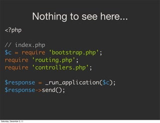 Nothing to see here...
   <?php

   // index.php
   $c = require 'bootstrap.php';
   require 'routing.php';
   require 'co...