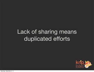 Lack of sharing means
                             duplicated efforts




Saturday, December 3, 11
 