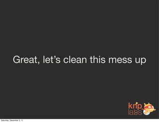 Great, let’s clean this mess up




Saturday, December 3, 11
 