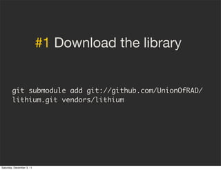 #1 Download the library


        git submodule add git://github.com/UnionOfRAD/
        lithium.git vendors/lithium




S...