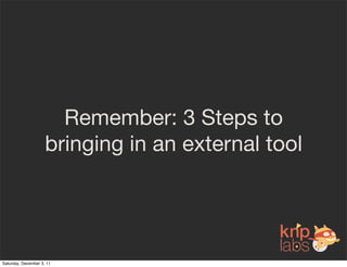 Remember: 3 Steps to
                     bringing in an external tool




Saturday, December 3, 11
 