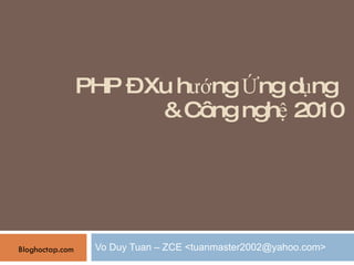PHP – Xu hướng Ứng dụng  & Công nghệ 2010 Vo Duy Tuan – ZCE <tuanmaster2002@yahoo.com> Bloghoctap.com 