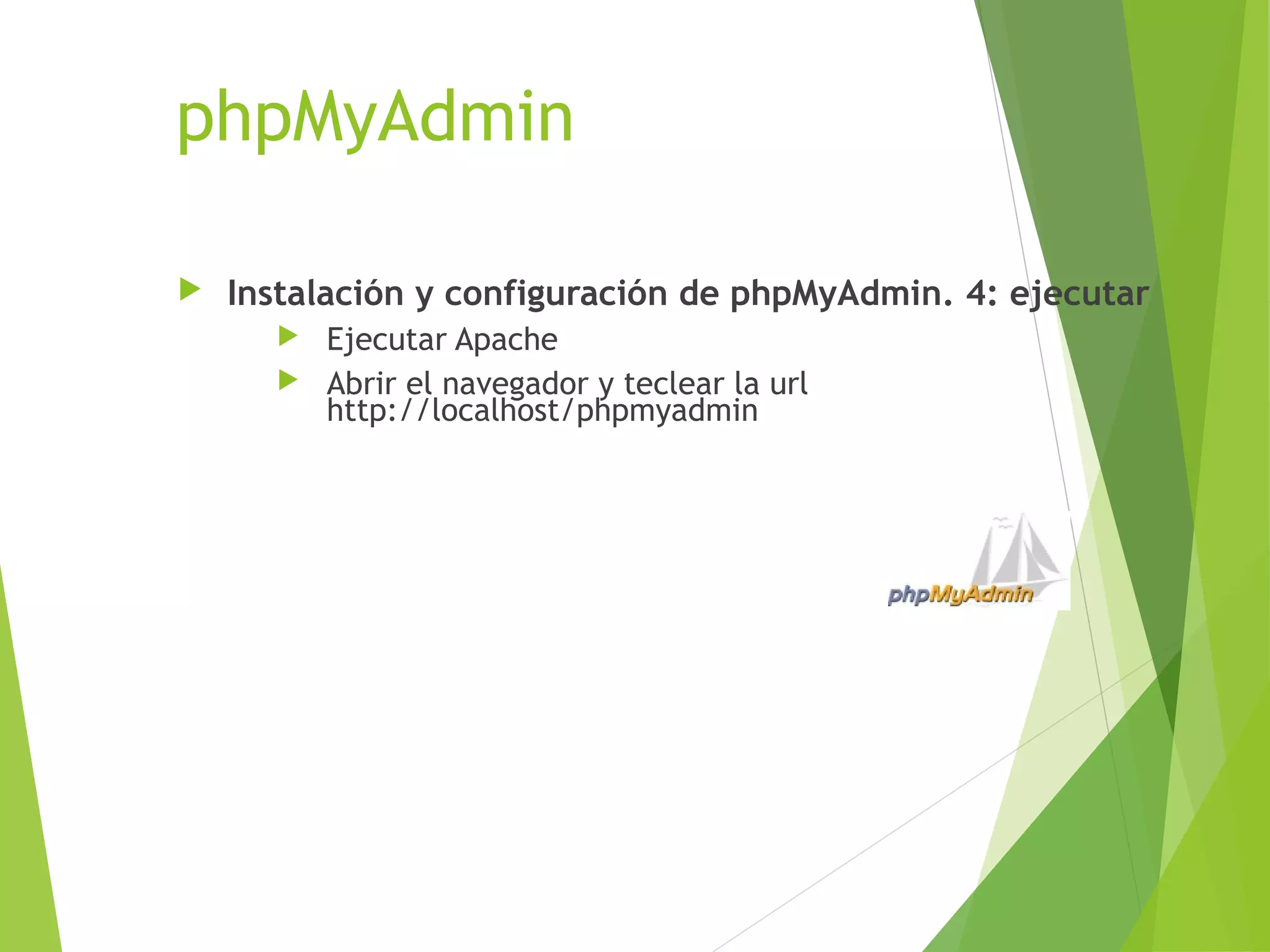 phpMyAdmin

   Instalación y configuración de phpMyAdmin. 4: ejecutar
       Ejecutar Apache
       Abrir el navegador y teclear la url
        http://localhost/phpmyadmin
 