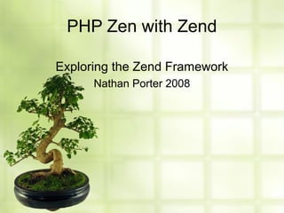 PHP Zen with Zend
Exploring the Zend Framework
Nathan Porter 2008
 