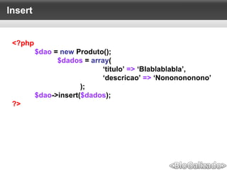 Insert
<?php
$dao = new Produto();
$dados = array(
‘titulo’ => ‘Blablablabla’,
‘descricao’ => ‘Nononononono’
);
$dao->insert($dados);
?>
 
