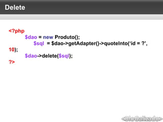 Delete
<?php
$dao = new Produto();
$sql = $dao->getAdapter()->quoteInto(‘id = ?’,
10);
$dao->delete($sql);
?>
 