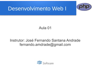 Desenvolvimento Web I


                Aula 01


Instrutor: José Fernando Santana Andrade
      fernando.amdrade@gmail.com
 