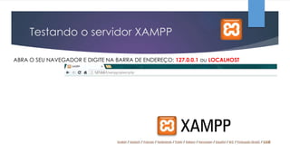 Testando o servidor XAMPP
ABRA O SEU NAVEGADOR E DIGITE NA BARRA DE ENDEREÇO: 127.0.0.1 ou LOCALHOST

 