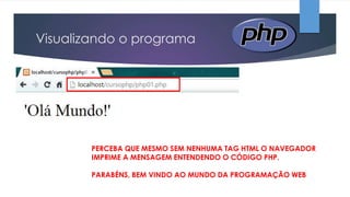 Visualizando o programa

PERCEBA QUE MESMO SEM NENHUMA TAG HTML O NAVEGADOR
IMPRIME A MENSAGEM ENTENDENDO O CÓDIGO PHP.
PARABÉNS, BEM VINDO AO MUNDO DA PROGRAMAÇÃO WEB

 