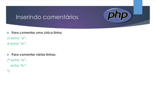 Inserindo comentários


Para comentar uma única linha:

// echo “a”;
# echo “a”;


Para comentar várias linhas:

/* echo “a”;
echo “b”;

*/

 