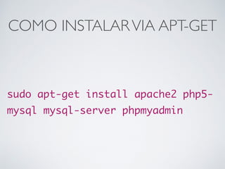 COMO INSTALARVIA APT-GET
sudo apt-get install apache2 php5-
mysql mysql-server phpmyadmin
 