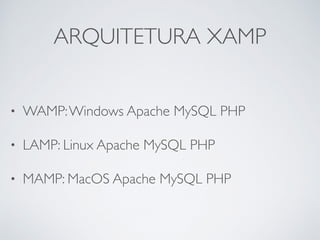 ARQUITETURA XAMP
• WAMP:Windows Apache MySQL PHP
• LAMP: Linux Apache MySQL PHP
• MAMP: MacOS Apache MySQL PHP
 