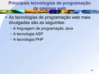 Principais tecnologias de programação
de páginas web
▪ As tecnologias de programação web mais
divulgadas são as seguintes:
▪ A linguagem de programação Java
▪ A tecnologia ASP
▪ A tecnologia PHP
•11
 