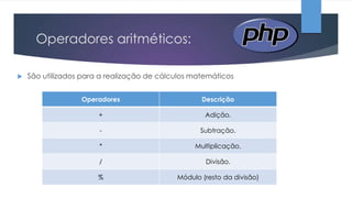 Operadores aritméticos:


São utilizados para a realização de cálculos matemáticos
Operadores

Descrição

+

Adição.

-

Subtração.

*

Multiplicação.

/

Divisão.

%

Módulo (resto da divisão)

 