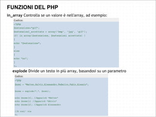 in_array Controlla se un valore è nell'array, ad esempio:
FUNZIONI DEL PHP
explode Divide un testo in più array, basandosi su un parametro
 
