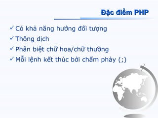 Đặc điểm PHP

 Có khả năng hướng đối tượng
 Thông dịch
 Phân biệt chữ hoa/chữ thường
 Mỗi lệnh kết thúc bởi chấm phảy (;)
 