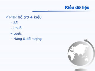 Kiểu dữ liệu

 PHP hỗ trợ 4 kiểu
  – Số
  – Chuỗi
  – Logic
  – Mảng & đối tượng
 