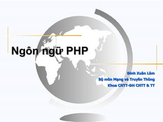 Ngôn ngữ PHP
                            Đinh Xuân Lâm
               Bộ môn Mạng và Truyền Thông
                   Khoa CNTT-ĐH CNTT & TT
 