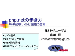 php.netの歩き方
ＰＨＰ配布サイトは情報の宝庫!
日本PHPユーザ会
廣川　類
<hirokawa@php.gr.jp>
サイト構成
プログラミング情報
ＰＨＰ開発情報
ＰＨＰプレゼンテーションシステム
 