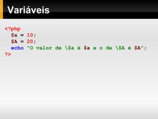 Variáveis
<?php
$a = 10;
$A = 20;
echo "O valor de $a é $a e o de $A é $A";
?>
 