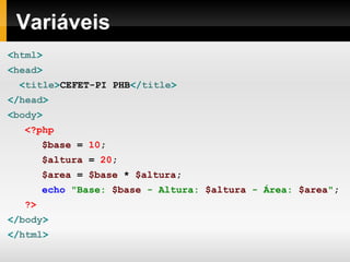 Variáveis
<html>
<head>
<title>CEFET-PI PHB</title>
</head>
<body>
<?php
$base = 10;
$altura = 20;
$area = $base * $altura;
echo "Base: $base - Altura: $altura - Área: $area";
?>
</body>
</html>
 