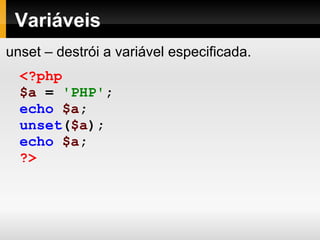 Variáveis
<?php
$a = 'PHP';
echo $a;
unset($a);
echo $a;
?>
unset – destrói a variável especificada.
 