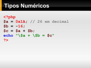 Tipos Numéricos
<?php
$a = 0x1A; // 26 em decimal
$b = -16;
$c = $a + $b;
echo "$a + $b = $c"
?>
 