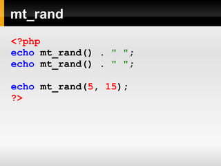 mt_rand
<?php
echo mt_rand() . " ";
echo mt_rand() . " ";
echo mt_rand(5, 15);
?>
 