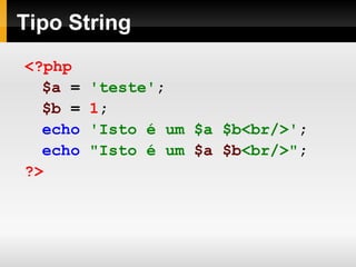 Tipo String
<?php
$a = 'teste';
$b = 1;
echo 'Isto é um $a $b<br/>';
echo "Isto é um $a $b<br/>";
?>
 
