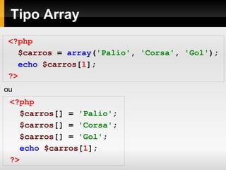 Tipo Array
<?php
$carros = array('Palio', 'Corsa', 'Gol');
echo $carros[1];
?>
<?php
$carros[] = 'Palio';
$carros[] = 'Corsa';
$carros[] = 'Gol';
echo $carros[1];
?>
ou
 