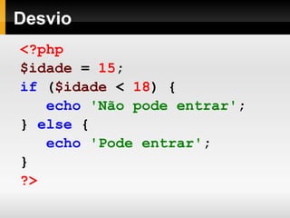 Desvio
<?php
$idade = 15;
if ($idade < 18) {
echo 'Não pode entrar';
} else {
echo 'Pode entrar';
}
?>
 