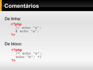 Comentários
De linha:
De bloco:
<?php
// echo "a";
# echo "a";
?>
<?php
/* echo "a";
echo "b"; */
?>
 